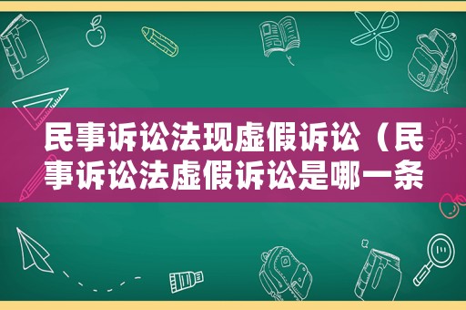 民事訴訟法現(xiàn)虛假訴訟（民事訴訟法虛假訴訟是哪一條）