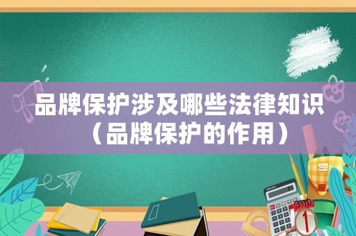 品牌保護涉及哪些法律知識（品牌保護的作用）