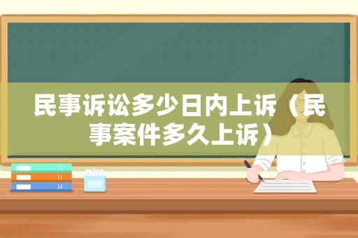 民事訴訟多少日內(nèi)上訴（民事案件多久上訴）