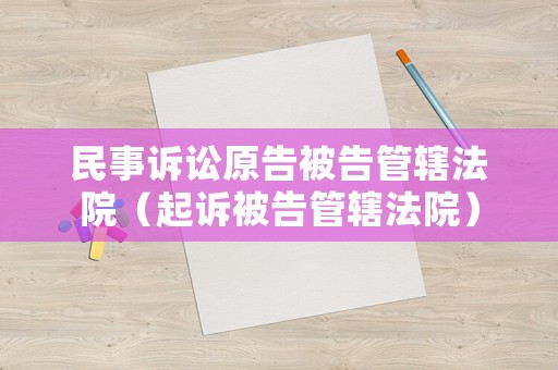 民事訴訟原告被告管轄法院（起訴被告管轄法院）