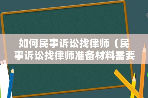 如何民事訴訟找律師（民事訴訟找律師準備材料需要多少錢）
