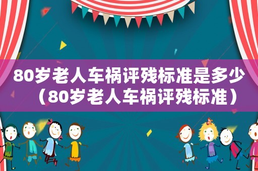 80歲老人車禍評殘標(biāo)準(zhǔn)是多少（80歲老人車禍評殘標(biāo)準(zhǔn)）