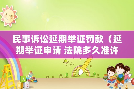 民事訴訟延期舉證罰款（延期舉證申請 法院多久準(zhǔn)許）