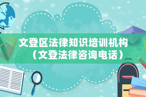 文登區(qū)法律知識(shí)培訓(xùn)機(jī)構(gòu)（文登法律咨詢電話）
