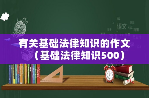 有關(guān)基礎(chǔ)法律知識(shí)的作文（基礎(chǔ)法律知識(shí)500）