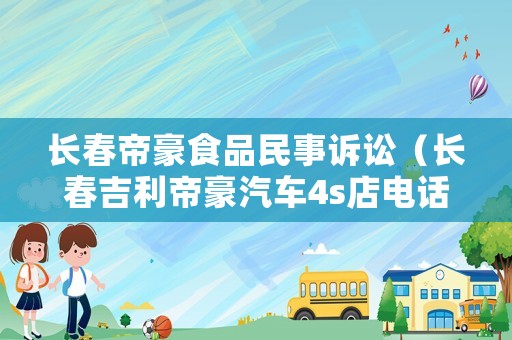 長春帝豪食品民事訴訟（長春吉利帝豪汽車4s店電話）