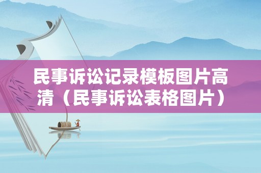 民事訴訟記錄模板圖片高清（民事訴訟表格圖片）