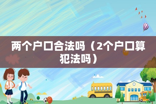 兩個戶口合法嗎（2個戶口算犯法嗎）