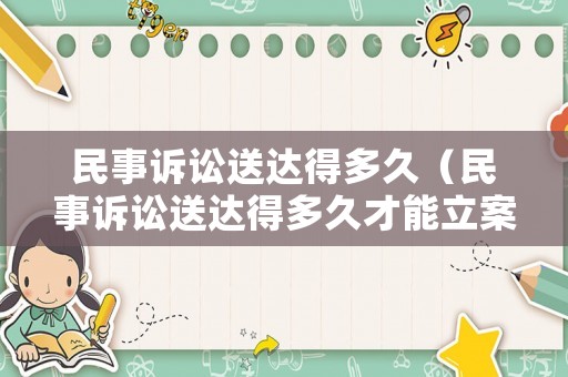 民事訴訟送達(dá)得多久（民事訴訟送達(dá)得多久才能立案）