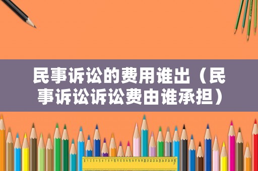 民事訴訟的費用誰出（民事訴訟訴訟費由誰承擔）