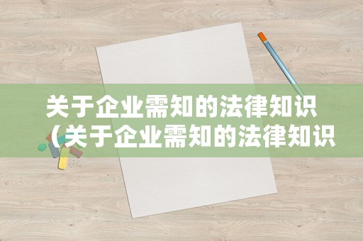 關(guān)于企業(yè)需知的法律知識(shí)（關(guān)于企業(yè)需知的法律知識(shí)）
