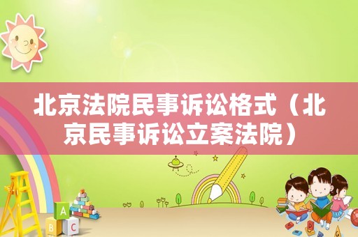 北京法院民事訴訟格式（北京民事訴訟立案法院）