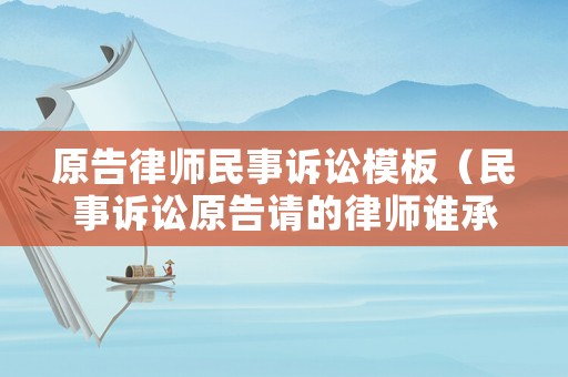 原告律師民事訴訟模板（民事訴訟原告請(qǐng)的律師誰承擔(dān)費(fèi)用）