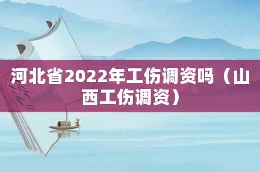 河北省2022年工傷調(diào)資嗎（山西工傷調(diào)資）