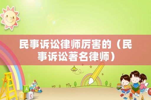 民事訴訟律師厲害的（民事訴訟著名律師）