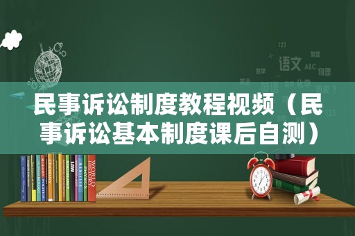 民事訴訟制度教程視頻（民事訴訟基本制度課后自測）