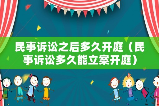 民事訴訟之后多久開庭（民事訴訟多久能立案開庭）