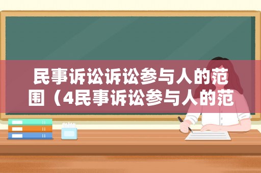 民事訴訟訴訟參與人的范圍（4民事訴訟參與人的范圍）