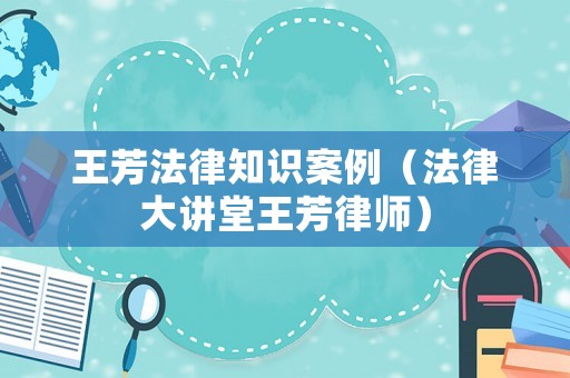 王芳法律知識案例（法律大講堂王芳律師）