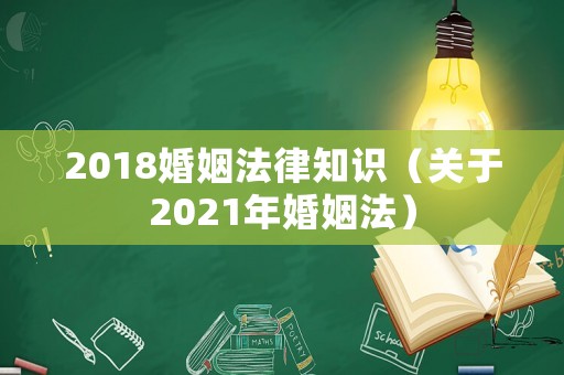 2018婚姻法律知識（關于2021年婚姻法）