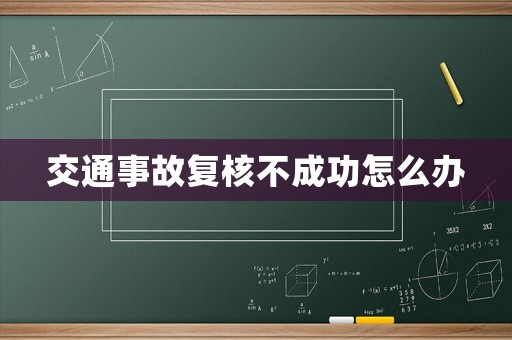 交通事故復(fù)核不成功怎么辦