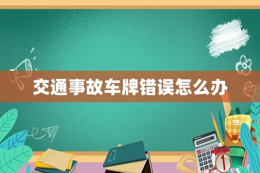 交通事故車牌錯(cuò)誤怎么辦