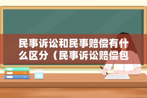 民事訴訟和民事賠償有什么區(qū)分（民事訴訟賠償包括哪些）