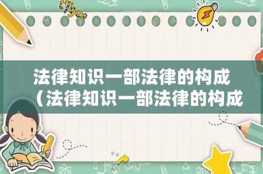 法律知識(shí)一部法律的構(gòu)成（法律知識(shí)一部法律的構(gòu)成是什么）