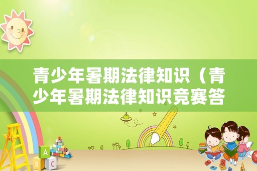 青少年暑期法律知識（青少年暑期法律知識競賽答案）