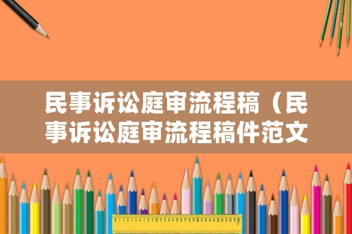 民事訴訟庭審流程稿（民事訴訟庭審流程稿件范文）