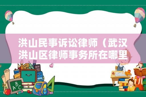 洪山民事訴訟律師（武漢洪山區(qū)律師事務(wù)所在哪里）