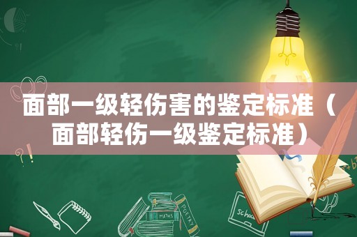 面部一級(jí)輕傷害的鑒定標(biāo)準(zhǔn)（面部輕傷一級(jí)鑒定標(biāo)準(zhǔn)）
