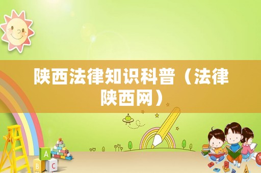 陜西法律知識科普（法律陜西網(wǎng)）