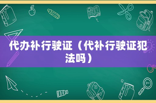 代辦補行駛證（代補行駛證犯法嗎）