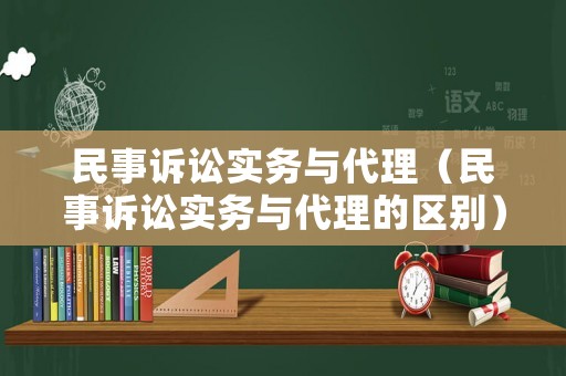 民事訴訟實務與代理（民事訴訟實務與代理的區(qū)別）