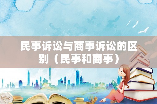 民事訴訟與商事訴訟的區(qū)別（民事和商事）