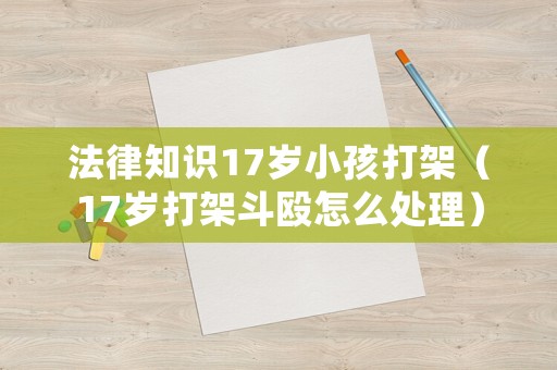 法律知識17歲小孩打架（17歲打架斗毆怎么處理）