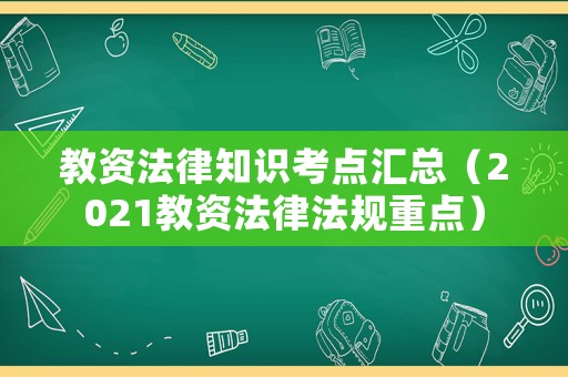 教資法律知識(shí)考點(diǎn)匯總（2021教資法律法規(guī)重點(diǎn)）