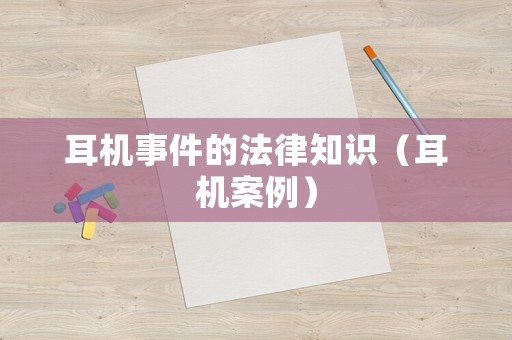 耳機(jī)事件的法律知識（耳機(jī)案例）