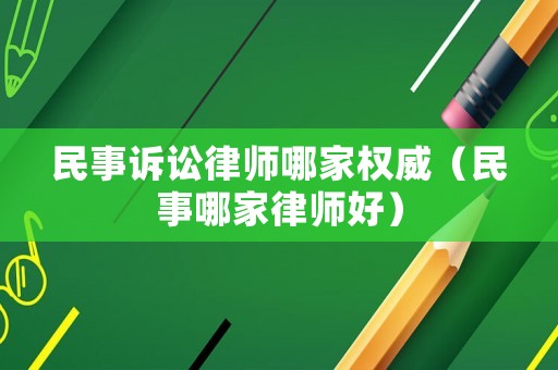 民事訴訟律師哪家權(quán)威（民事哪家律師好）