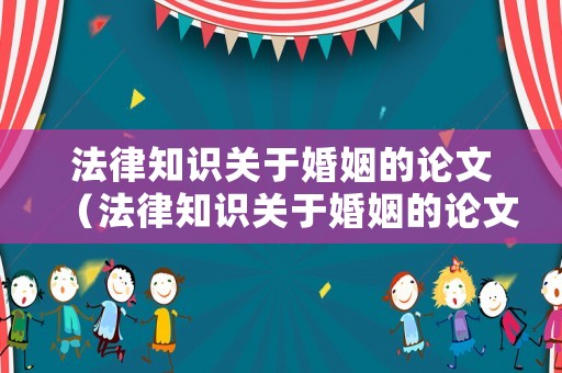 法律知識(shí)關(guān)于婚姻的論文（法律知識(shí)關(guān)于婚姻的論文范文）