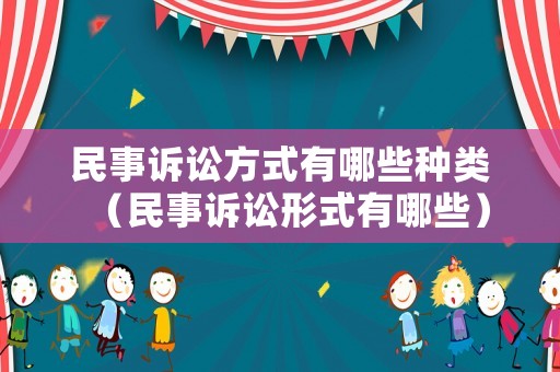 民事訴訟方式有哪些種類（民事訴訟形式有哪些）