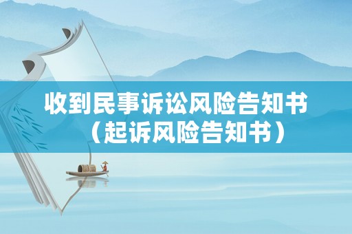 收到民事訴訟風(fēng)險告知書（起訴風(fēng)險告知書）