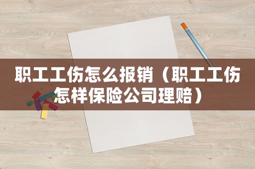 職工工傷怎么報銷（職工工傷怎樣保險公司理賠）