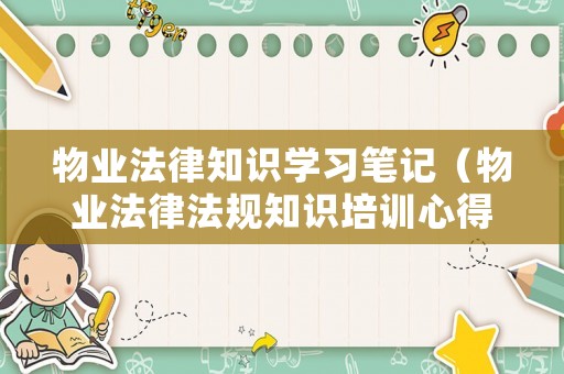 物業(yè)法律知識(shí)學(xué)習(xí)筆記（物業(yè)法律法規(guī)知識(shí)培訓(xùn)心得體會(huì)）