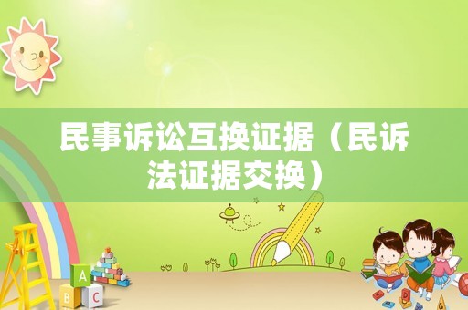 民事訴訟互換證據(jù)（民訴法證據(jù)交換）