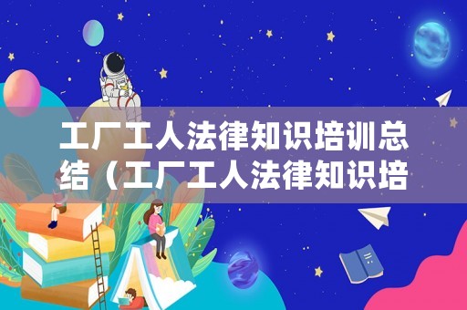 工廠工人法律知識培訓(xùn)總結(jié)（工廠工人法律知識培訓(xùn)總結(jié)怎么寫）