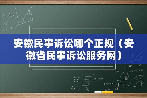 安徽民事訴訟哪個(gè)正規(guī)（安徽省民事訴訟服務(wù)網(wǎng)）