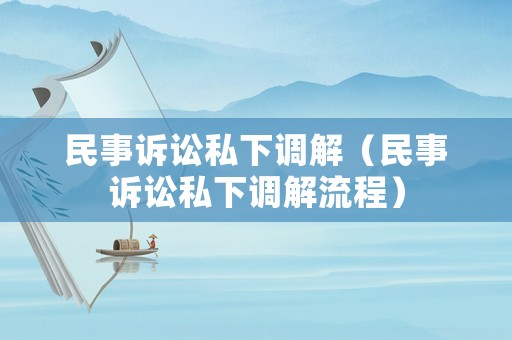 民事訴訟私下調解（民事訴訟私下調解流程）