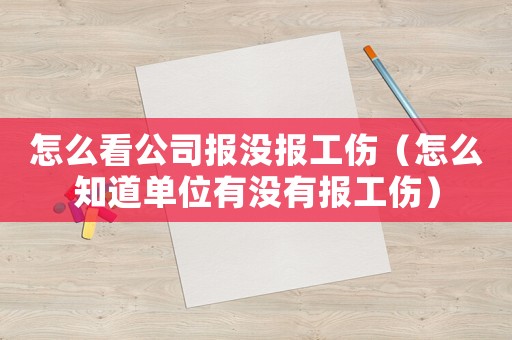 怎么看公司報沒報工傷（怎么知道單位有沒有報工傷）